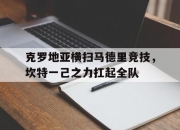 开云体育平台APP-关于克罗地亚横扫马德里竞技，坎特一己之力扛起全队的信息