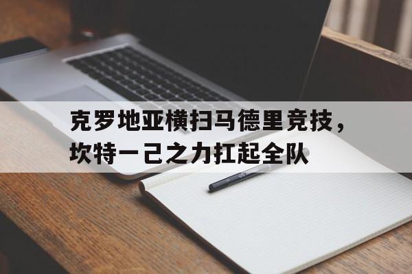 关于克罗地亚横扫马德里竞技,坎特一己之力扛起全队的信息 关于克罗地亚横扫马德里竞技,坎特一己之力扛起全队的信息